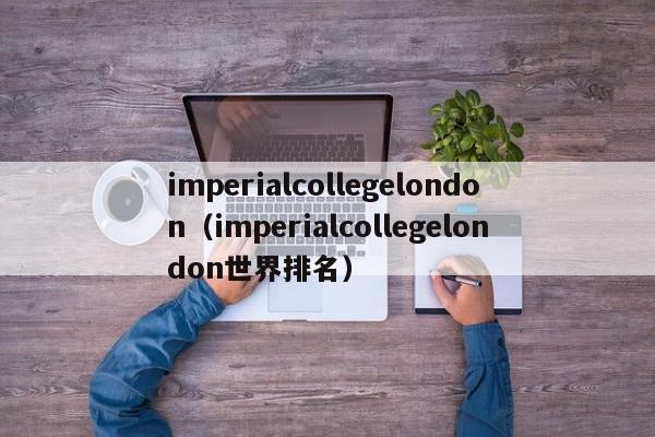 imperialcollegelondon（imperialcollegelondon世界排名）