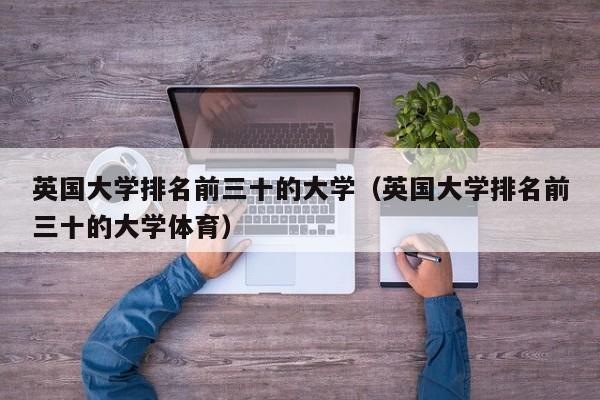 英国大学排名前三十的大学（英国大学排名前三十的大学体育）