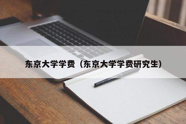东京大学学费（东京大学学费研究生）