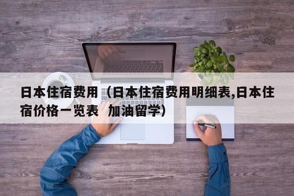 日本住宿费用（日本住宿费用明细表,日本住宿价格一览表  加油留学）