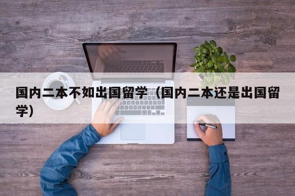 国内二本不如出国留学（国内二本还是出国留学）