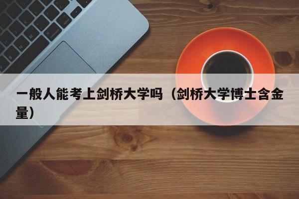 一般人能考上剑桥大学吗（剑桥大学博士含金量）