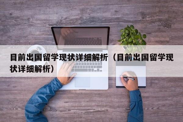 目前出国留学现状详细解析（目前出国留学现状详细解析）