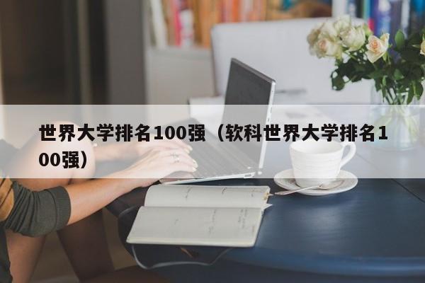 世界大学排名100强（软科世界大学排名100强）