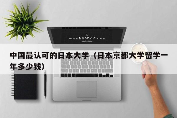 中国最认可的日本大学（日本京都大学留学一年多少钱）