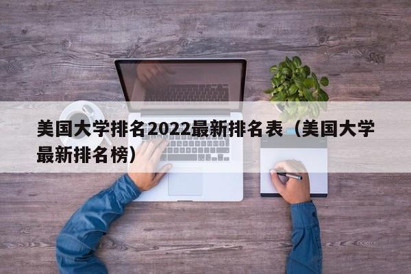 美国大学排名2022最新排名表（美国大学最新排名榜）