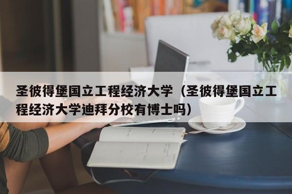 圣彼得堡国立工程经济大学（圣彼得堡国立工程经济大学迪拜分校有博士吗）