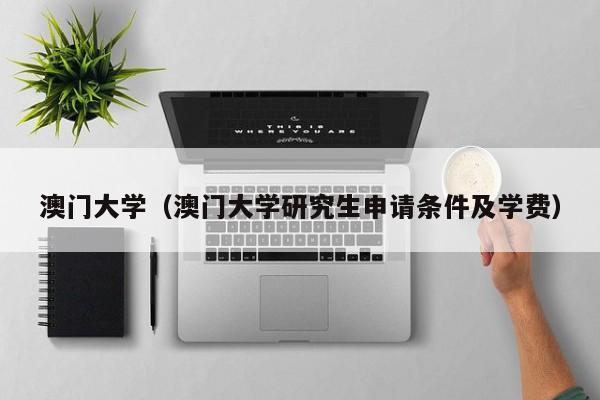澳门大学（澳门大学研究生申请条件及学费）