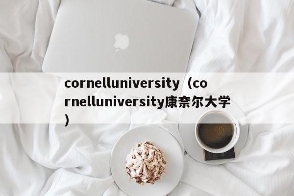 cornelluniversity（cornelluniversity康奈尔大学）