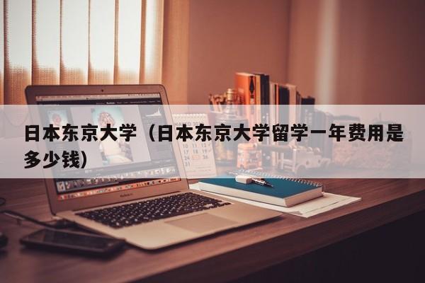 日本东京大学（日本东京大学留学一年费用是多少钱）