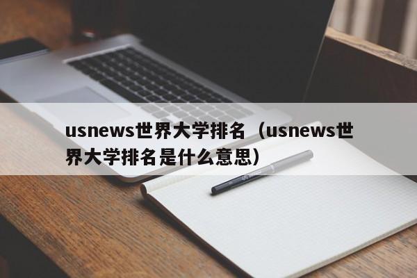 usnews世界大学排名（usnews世界大学排名是什么意思）
