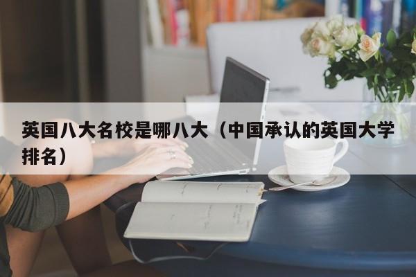 英国八大名校是哪八大（中国承认的英国大学排名）