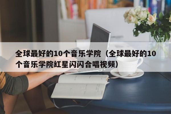 全球最好的10个音乐学院（全球最好的10个音乐学院红星闪闪合唱视频）