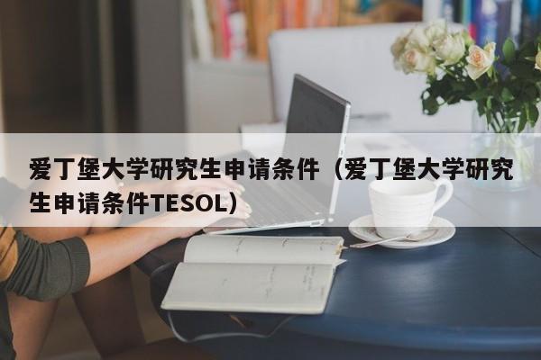 爱丁堡大学研究生申请条件（爱丁堡大学研究生申请条件TESOL）