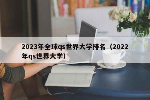 2023年全球qs世界大学排名（2022年qs世界大学）