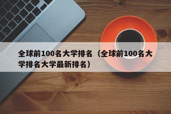 全球前100名大学排名（全球前100名大学排名大学最新排名）