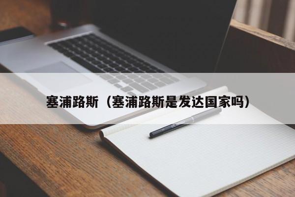 塞浦路斯（塞浦路斯是发达国家吗）