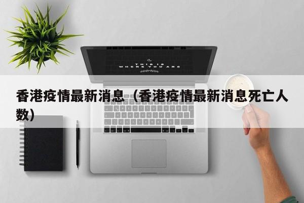 香港疫情最新消息（香港疫情最新消息死亡人数）