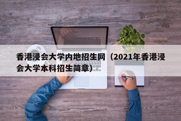 香港浸会大学内地招生网（2021年香港浸会大学本科招生简章）