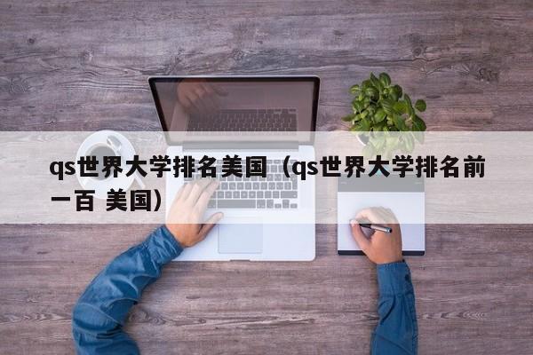 qs世界大学排名美国（qs世界大学排名前一百 美国）