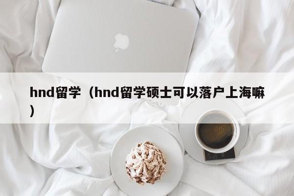 hnd留学（hnd留学硕士可以落户上海嘛）