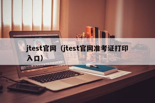 jtest官网（jtest官网准考证打印入口）