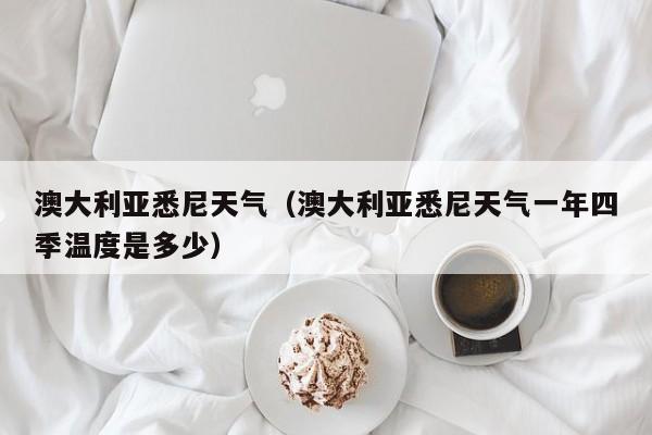 澳大利亚悉尼天气（澳大利亚悉尼天气一年四季温度是多少）