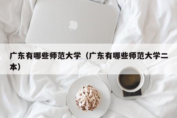 广东有哪些师范大学（广东有哪些师范大学二本）