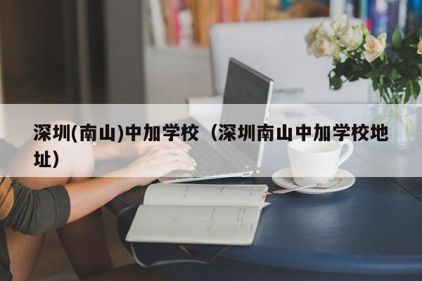 深圳(南山)中加学校（深圳南山中加学校地址）