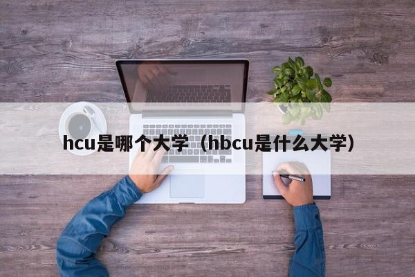 hcu是哪个大学（hbcu是什么大学）