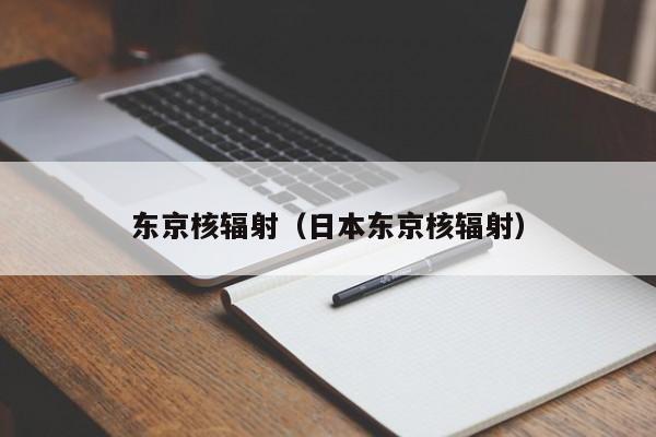 东京核辐射（日本东京核辐射）