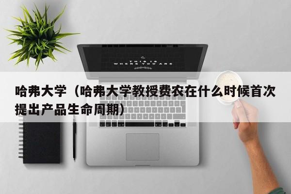 哈弗大学（哈弗大学教授费农在什么时候首次提出产品生命周期）
