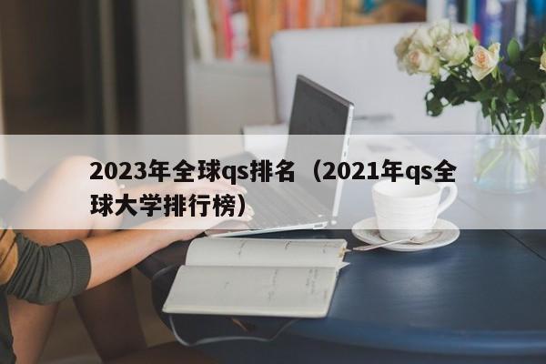 2023年全球qs排名（2021年qs全球大学排行榜）
