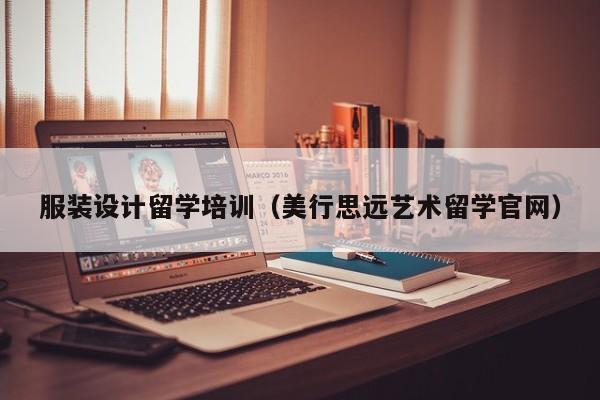 服装设计留学培训（美行思远艺术留学官网）
