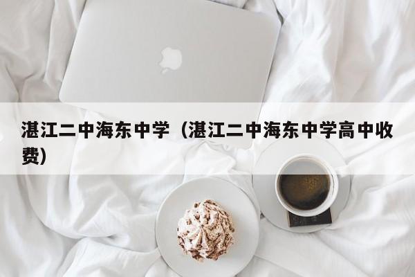 湛江二中海东中学（湛江二中海东中学高中收费）