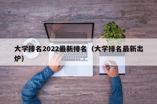 大学排名2022最新排名（大学排名最新出炉）