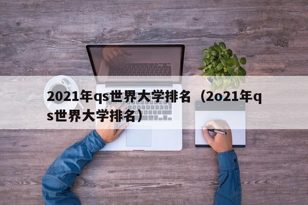 2021年qs世界大学排名（2o21年qs世界大学排名）