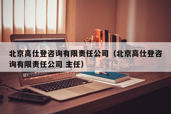 北京高仕登咨询有限责任公司（北京高仕登咨询有限责任公司 主任）