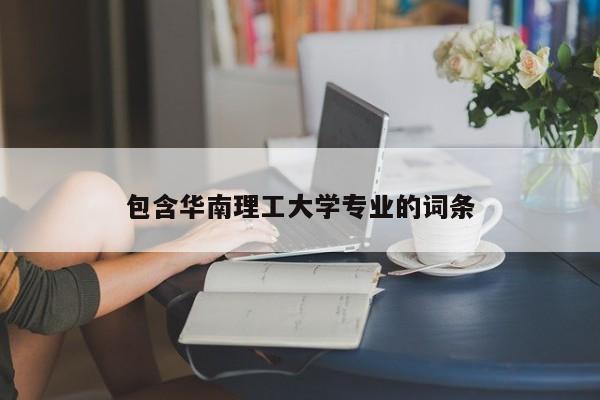 包含华南理工大学专业的词条