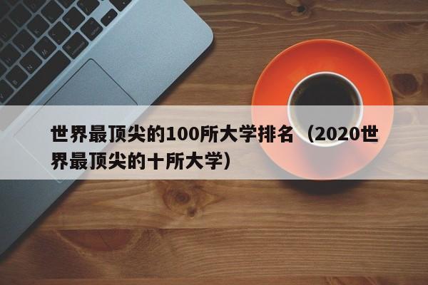 世界最顶尖的100所大学排名（2020世界最顶尖的十所大学）