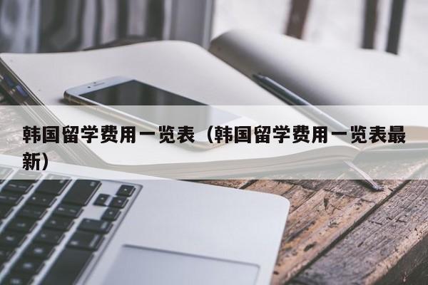 韩国留学费用一览表（韩国留学费用一览表最新）