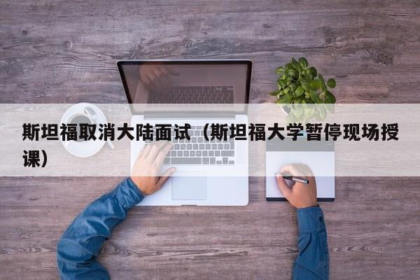 斯坦福取消大陆面试（斯坦福大学暂停现场授课）