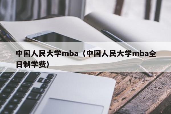 中国人民大学mba（中国人民大学mba全日制学费）