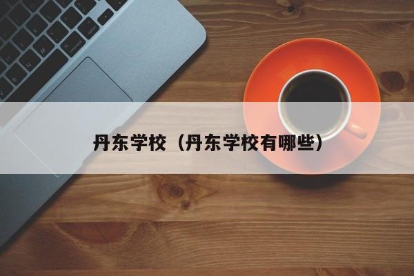 丹东学校（丹东学校有哪些）