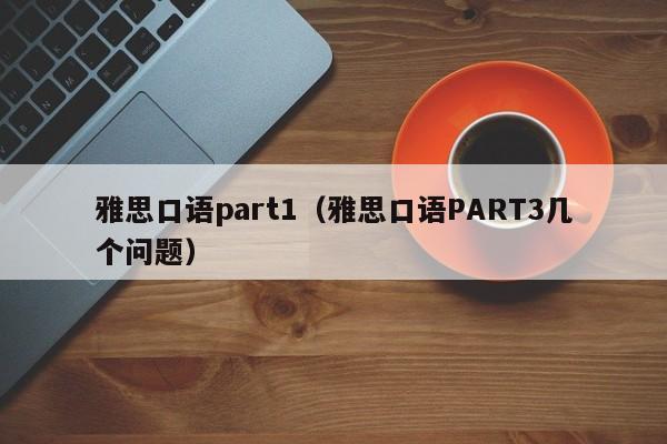 雅思口语part1（雅思口语PART3几个问题）