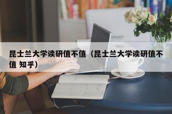 昆士兰大学读研值不值（昆士兰大学读研值不值 知乎）
