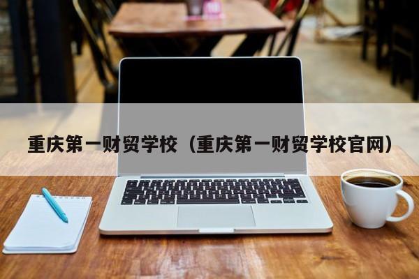 重庆第一财贸学校（重庆第一财贸学校官网）