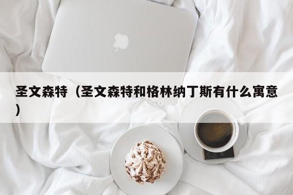 圣文森特（圣文森特和格林纳丁斯有什么寓意）
