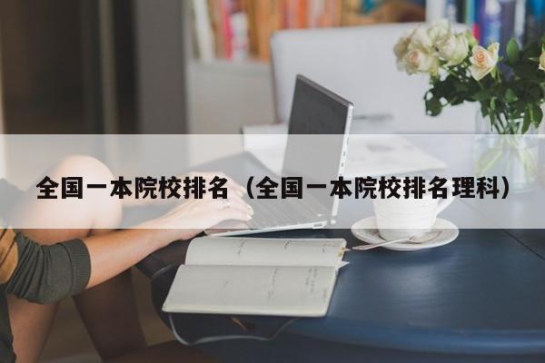 全国一本院校排名（全国一本院校排名理科）