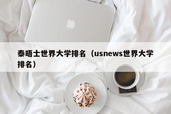 泰晤士世界大学排名（usnews世界大学排名）